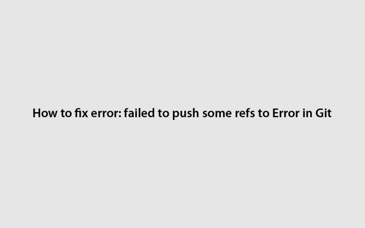 How to fix error: failed to push some refs to Error in Git